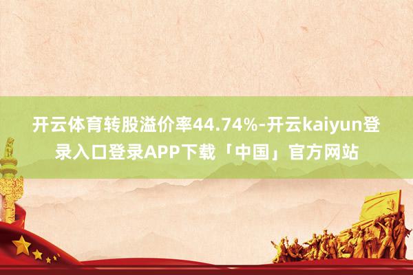 开云体育转股溢价率44.74%-开云kaiyun登录入口登录APP下载「中国」官方网站