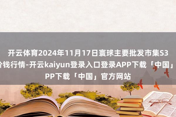 开云体育2024年11月17日寰球主要批发市集S33(油葵)价钱行情-开云kaiyun登录入口登录APP下载「中国」官方网站