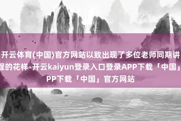 开云体育(中国)官方网站以致出现了多位老师同期讲归并门课程的花样-开云kaiyun登录入口登录APP下载「中国」官方网站